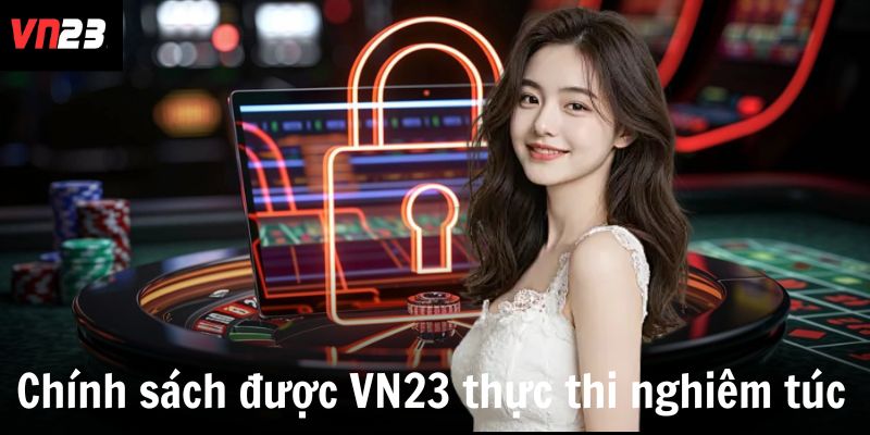 Chính sách bảo mật được VN23 thực thi nghiêm túc
